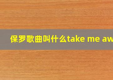 保罗歌曲叫什么take me awsy